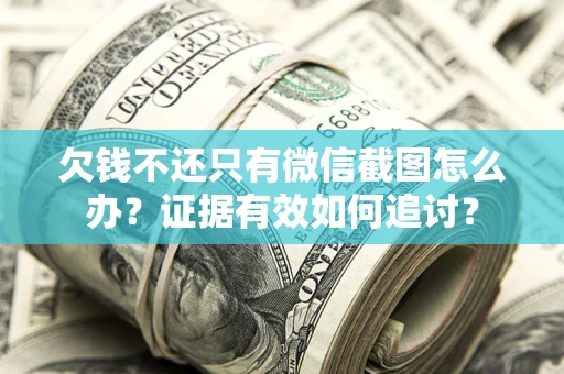 武汉欠钱不还只有微信截图怎么办？证据有效如何追讨？