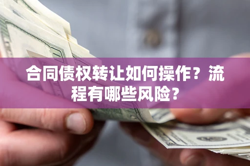 武汉合同债权转让如何操作？流程有哪些风险？