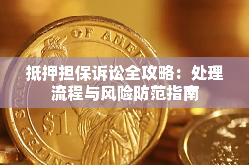 武汉抵押担保诉讼全攻略：处理流程与风险防范指南