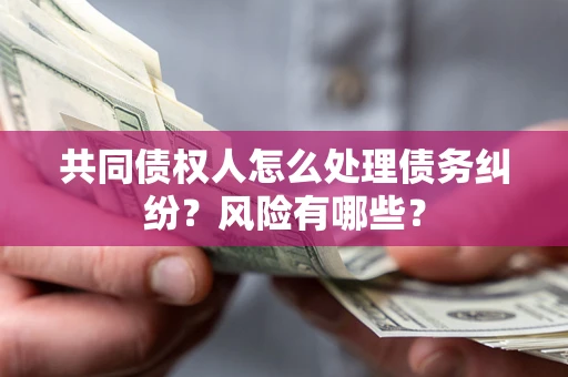 武汉共同债权人怎么处理债务纠纷？风险有哪些？