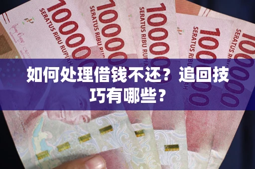武汉如何处理借钱不还？追回技巧有哪些？