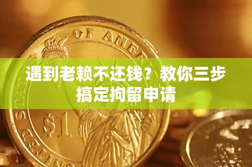 武汉遇到老赖不还钱？教你三步搞定拘留申请