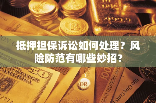武汉抵押担保诉讼如何处理？风险防范有哪些妙招？