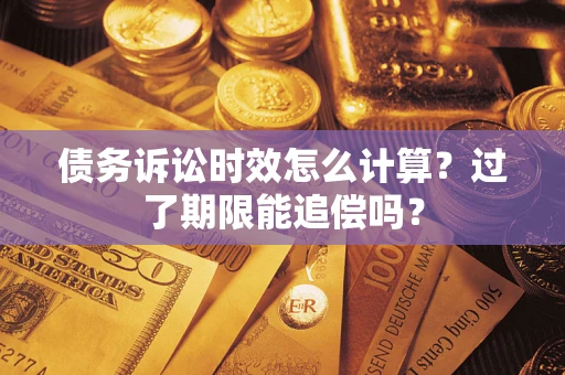 武汉债务诉讼时效怎么计算？过了期限能追偿吗？