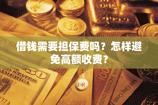 武汉借钱需要担保费吗？怎样避免高额收费？