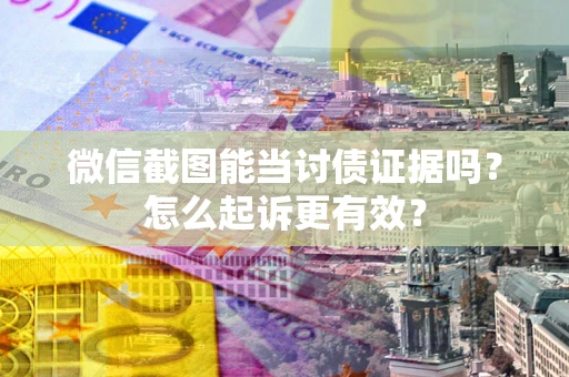 武汉微信截图能当讨债证据吗？怎么起诉更有效？