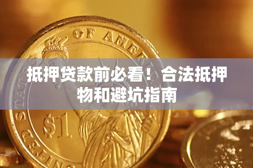 武汉抵押贷款前必看！合法抵押物和避坑指南