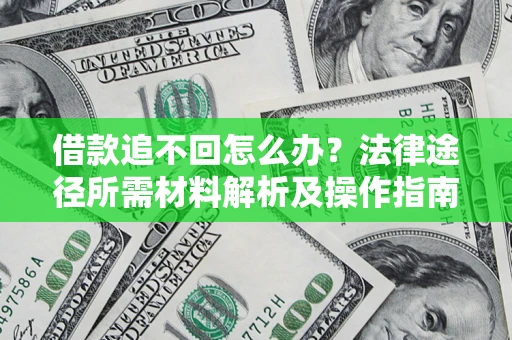 武汉借款追不回怎么办?法律途径所需材料解析及操作指南 武汉借款追不回怎么办?法律途径所需材料解析及操作指南