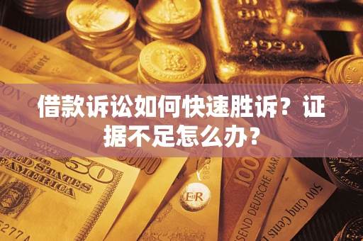 武汉借款诉讼如何快速胜诉？证据不足怎么办？