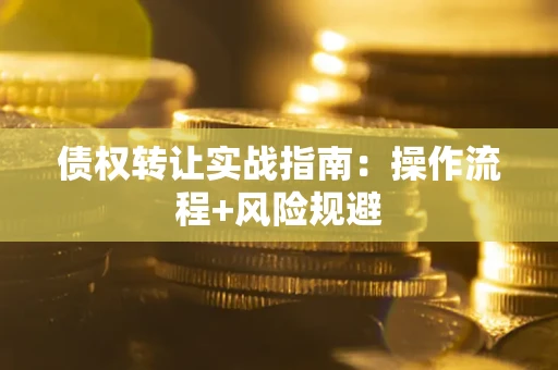 武汉债权转让实战指南：操作流程+风险规避