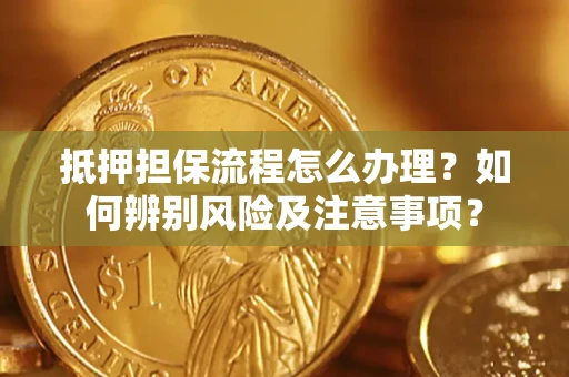 武汉抵押担保流程怎么办理？如何辨别风险及注意事项？