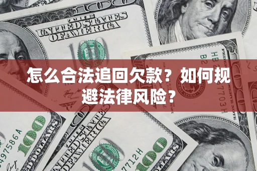 武汉怎么合法追回欠款？如何规避法律风险？