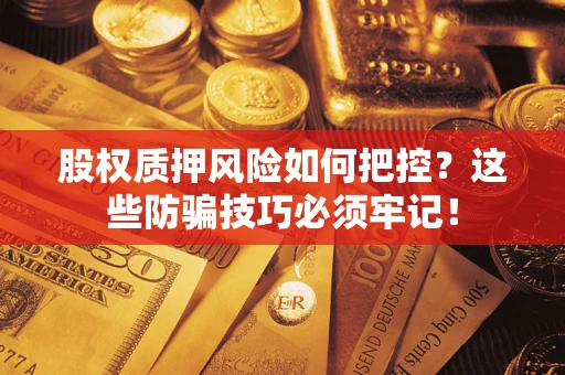 武汉股权质押风险如何把控？这些防骗技巧必须牢记！