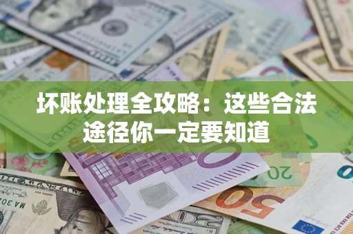 武汉坏账处理全攻略：这些合法途径你一定要知道