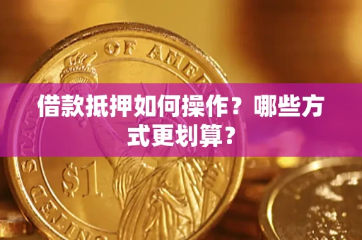武汉借款抵押如何操作？哪些方式更划算？