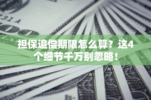 武汉担保追偿期限怎么算?这4个细节千万别忽略! 武汉担保追偿期限怎么算?这4个细节千万别忽略!