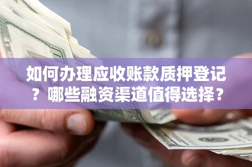 武汉如何办理应收账款质押登记？哪些融资渠道值得选择？