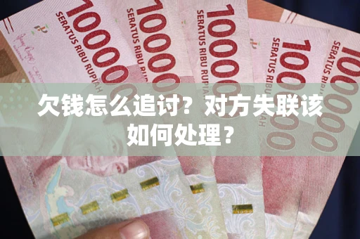武汉欠钱怎么追讨？对方失联该如何处理？