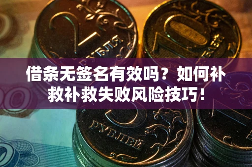 武汉借条无签名有效吗？如何补救补救失败风险技巧！
