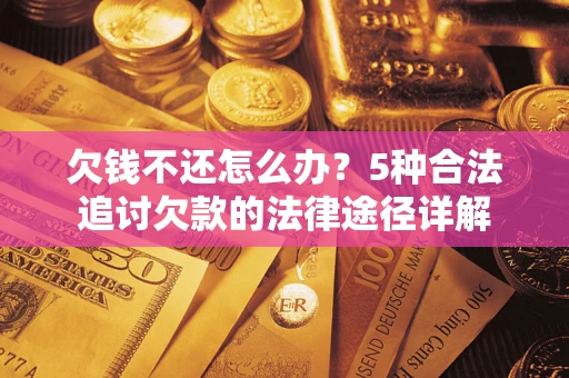 武汉欠钱不还怎么办？5种合法追讨欠款的法律途径详解