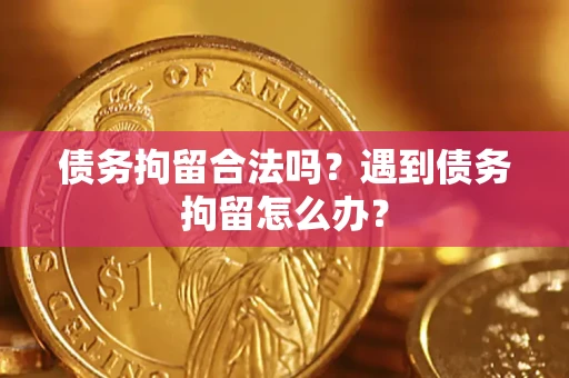 武汉债务拘留合法吗？遇到债务拘留怎么办？
