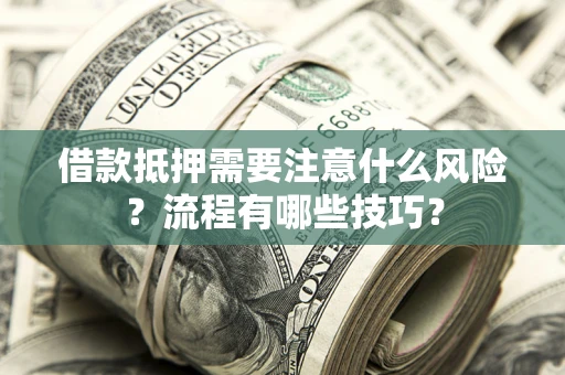 武汉借款抵押需要注意什么风险？流程有哪些技巧？