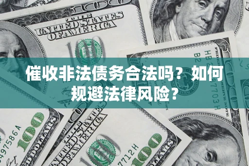 武汉催收非法债务合法吗？如何规避法律风险？