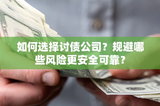 武汉如何选择讨债公司？规避哪些风险更安全可靠？
