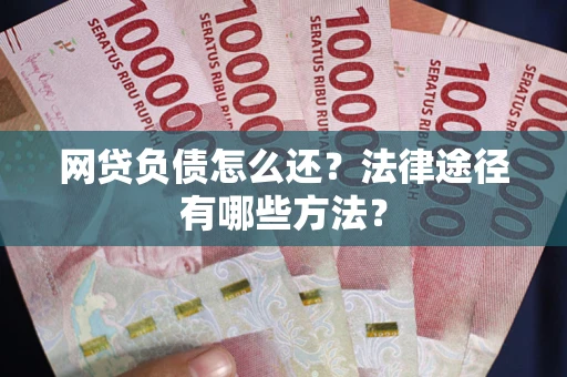 武汉网贷负债怎么还？法律途径有哪些方法？